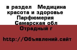  в раздел : Медицина, красота и здоровье » Парфюмерия . Самарская обл.,Отрадный г.